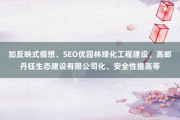 如反映式假想、SEO优园林绿化工程建设、高邮丹钰生态建设有限公司化、安全性提高等
