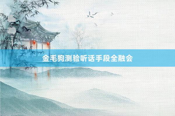 金毛狗测验听话手段全融会