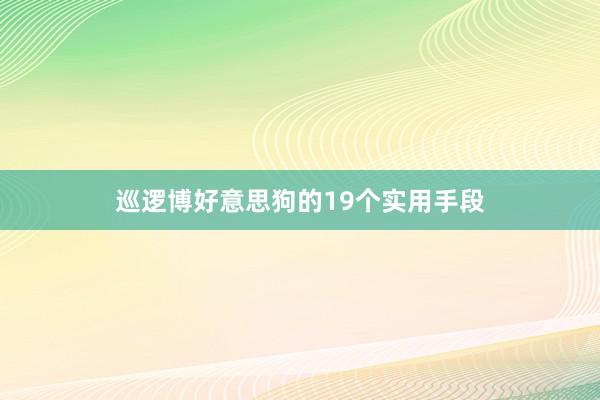 巡逻博好意思狗的19个实用手段